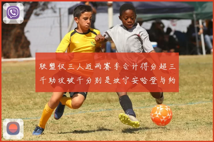 联盟仅三人近两赛季合计得分超三千助攻破千分别是坎宁安哈登与约基奇