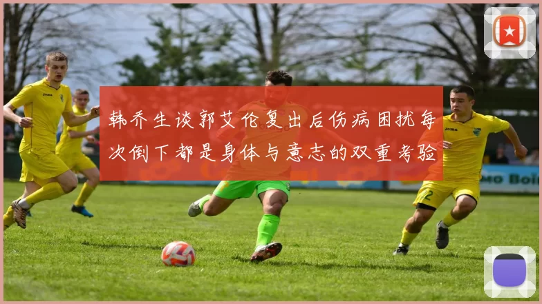 韩乔生谈郭艾伦复出后伤病困扰每次倒下都是身体与意志的双重考验