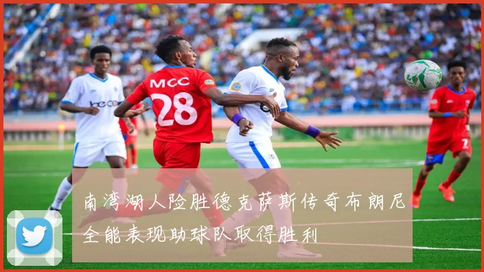 南湾湖人险胜德克萨斯传奇布朗尼全能表现助球队取得胜利