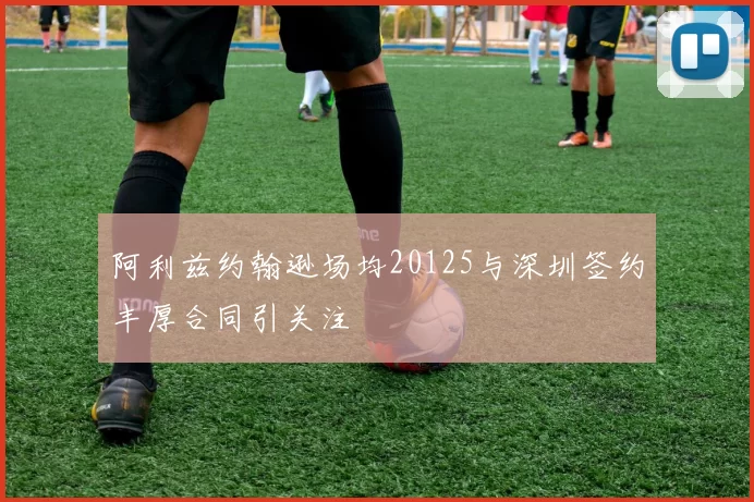 阿利兹约翰逊场均20125与深圳签约丰厚合同引关注