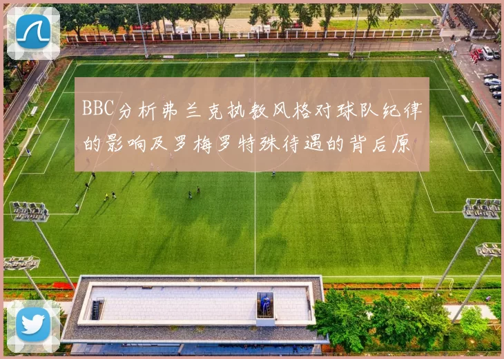 BBC分析弗兰克执教风格对球队纪律的影响及罗梅罗特殊待遇的背后原因