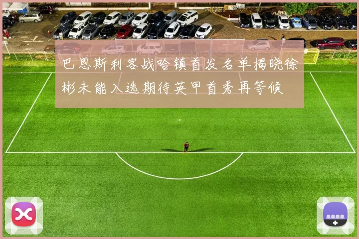 巴恩斯利客战哈镇首发名单揭晓徐彬未能入选期待英甲首秀再等候