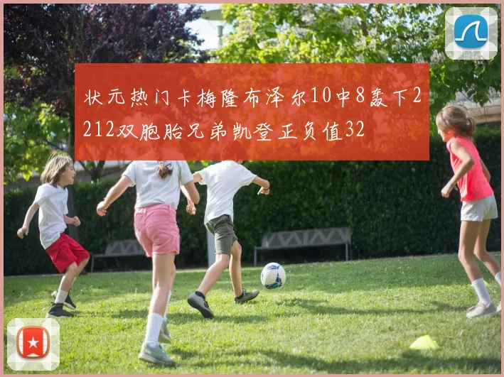 状元热门卡梅隆布泽尔10中8轰下2212双胞胎兄弟凯登正负值32